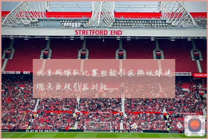 北京网球队比赛经验引发热议球迷观点分歧引发讨论
