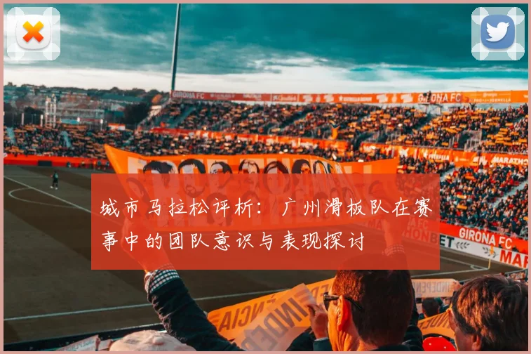 城市马拉松评析：广州滑板队在赛事中的团队意识与表现探讨