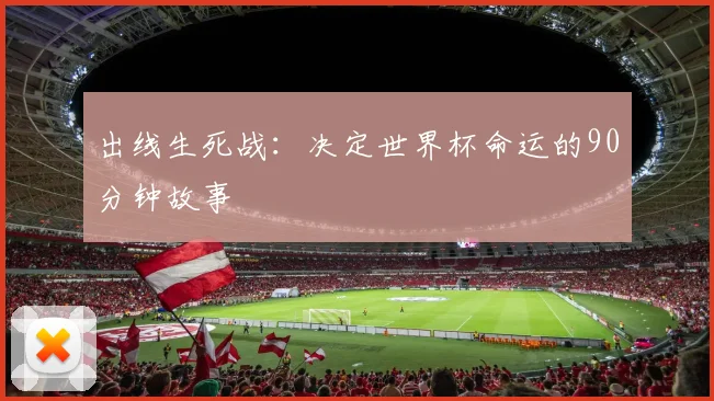 出线生死战：决定世界杯命运的90分钟故事